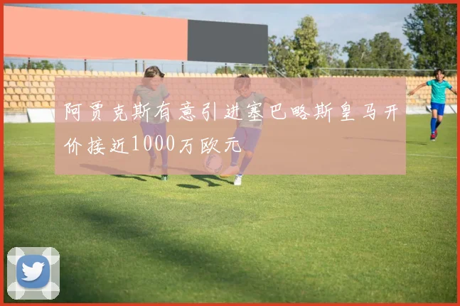 阿贾克斯有意引进塞巴略斯皇马开价接近1000万欧元