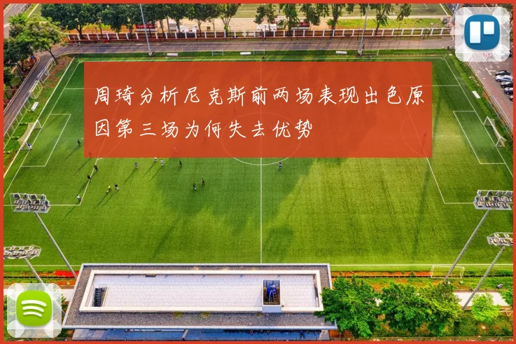 周琦分析尼克斯前两场表现出色原因第三场为何失去优势