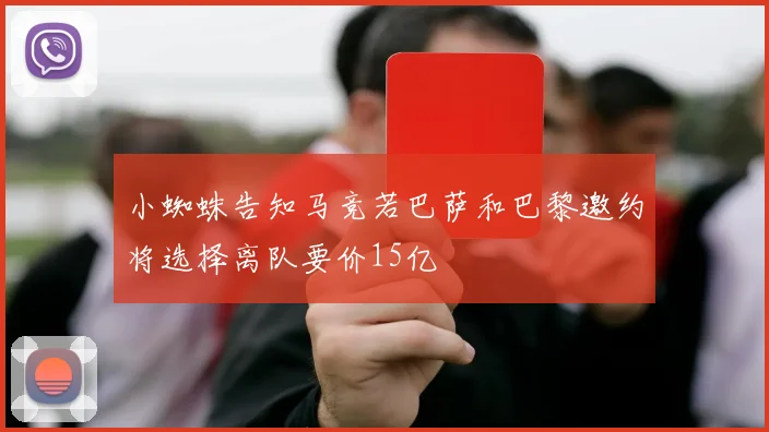 小蜘蛛告知马竞若巴萨和巴黎邀约将选择离队要价15亿