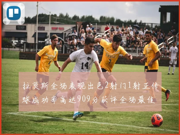 拉莫斯全场表现出色2射门1射正传球成功率高达909分获评全场最佳