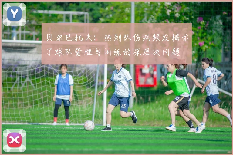 贝尔巴托夫：热刺队伤病频发揭示了球队管理与训练的深层次问题