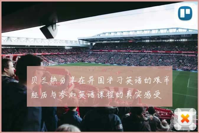 贝兰热分享在异国学习英语的艰辛经历与参加英语课程的真实感受